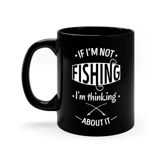 If I'm Not FISHING I'm thinking about it. - 11oz Black Mug